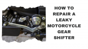 Read more about the article How to Repair a Leaky Motorcycle Gear Shifter